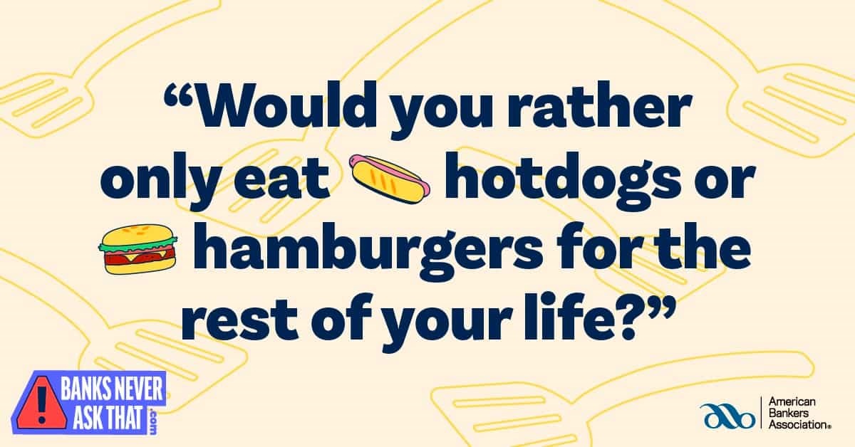 Would you rather only eat hot dogs or hamburgers for the rest of your life?  Banks never ask that.